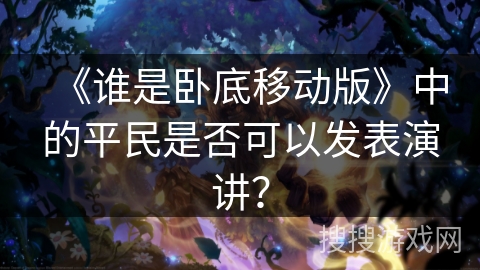 《谁是卧底移动版》中的平民是否可以发表演讲？