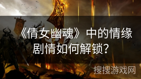 《倩女幽魂》中的情缘剧情如何解锁? 《倩女幽魂》中的情缘剧情如何解锁?