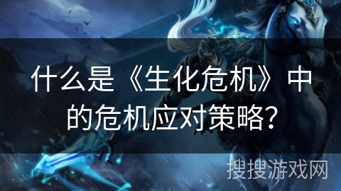 什么是《生化危机》中的危机应对策略? 什么是《生化危机》中的危机应对策略?
