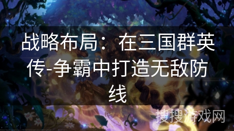 战略布局：在三国群英传-争霸中打造无敌防线