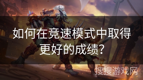 如何在竞速模式中取得更好的成绩？