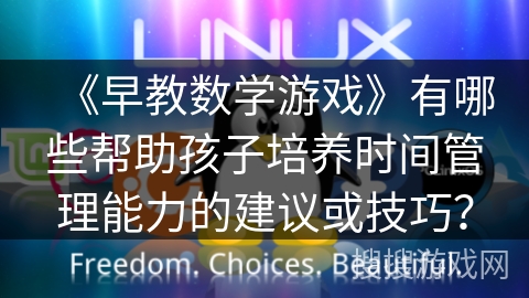 《早教数学游戏》有哪些帮助孩子培养时间管理能力的建议或技巧？
