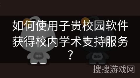 如何使用子贵校园软件获得校内学术支持服务？