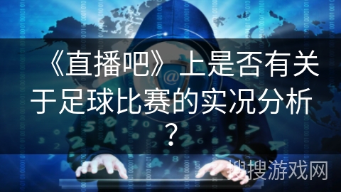 《直播吧》上是否有关于足球比赛的实况分析？