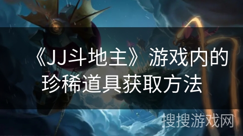 《JJ斗地主》游戏内的珍稀道具获取方法 《JJ斗地主》游戏内的珍稀道具获取方法
