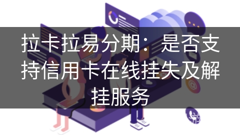 拉卡拉易分期:是否支持信用卡在线挂失及解挂服务 拉卡拉易分期:是否支持信用卡在线挂失及解挂服务