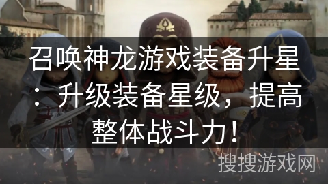 召唤神龙游戏装备升星：升级装备星级，提高整体战斗力！