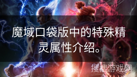 魔域口袋版中的特殊精灵属性介绍。 魔域口袋版中的特殊精灵属性介绍。