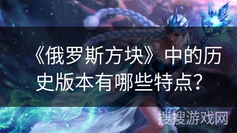 《俄罗斯方块》中的历史版本有哪些特点？