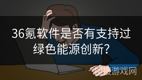 36氪软件是否有支持过绿色能源创新？