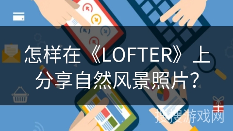 怎样在《LOFTER》上分享自然风景照片？