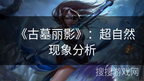 《古墓丽影》:超自然现象分析 《古墓丽影》:超自然现象分析