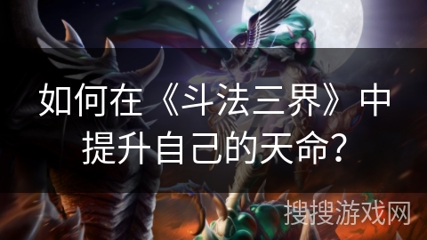 如何在《斗法三界》中提升自己的天命? 如何在《斗法三界》中提升自己的天命?