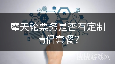 摩天轮票务是否有定制情侣套餐？