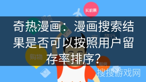 奇热漫画：漫画搜索结果是否可以按照用户留存率排序？