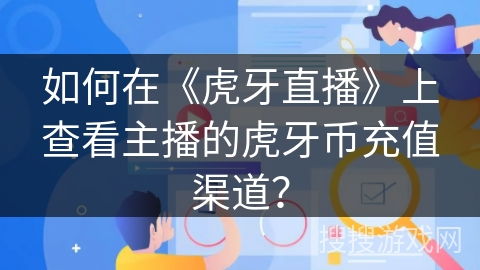 如何在《虎牙直播》上查看主播的虎牙币充值渠道？