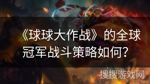 《球球大作战》的全球冠军战斗策略如何? 《球球大作战》的全球冠军战斗策略如何?