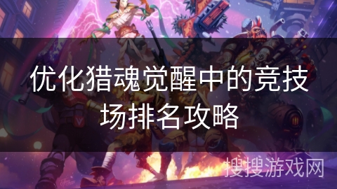 优化猎魂觉醒中的竞技场排名攻略 优化猎魂觉醒中的竞技场排名攻略