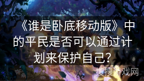 《谁是卧底移动版》中的平民是否可以通过计划来保护自己？