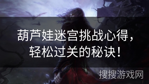 葫芦娃迷宫挑战心得，轻松过关的秘诀！