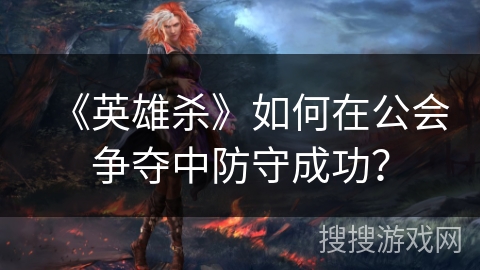 《英雄杀》如何在公会争夺中防守成功？