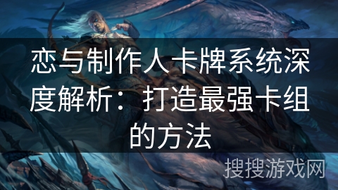 恋与制作人卡牌系统深度解析：打造最强卡组的方法