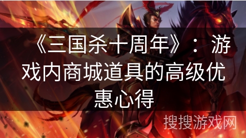 《三国杀十周年》:游戏内商城道具的高级优惠心得 《三国杀十周年》:游戏内商城道具的高级优惠心得
