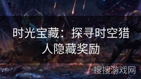 时光宝藏：探寻时空猎人隐藏奖励