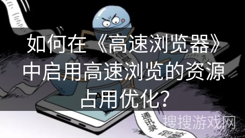如何在《高速浏览器》中启用高速浏览的资源占用优化？