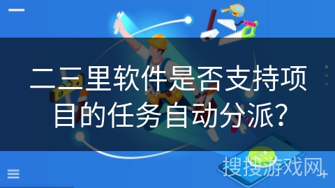 二三里软件是否支持项目的任务自动分派？