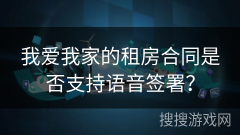 我爱我家的租房合同是否支持语音签署？