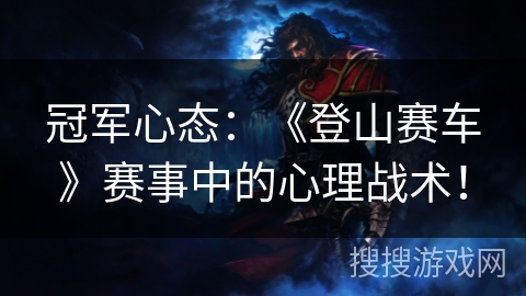 冠军心态：《登山赛车》赛事中的心理战术！
