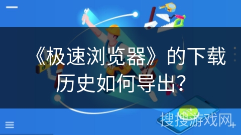 《极速浏览器》的下载历史如何导出？