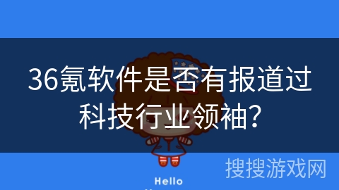 36氪软件是否有报道过科技行业领袖？