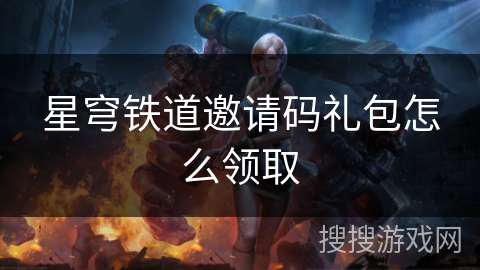 星穹铁道邀请码礼包怎么领取