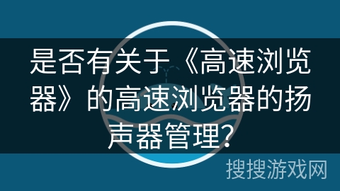 是否有关于《高速浏览器》的高速浏览器的扬声器管理？