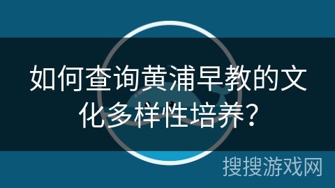 如何查询黄浦早教的文化多样性培养？
