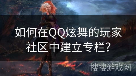 如何在QQ炫舞的玩家社区中建立专栏？