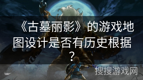 《古墓丽影》的游戏地图设计是否有历史根据? 《古墓丽影》的游戏地图设计是否有历史根据?