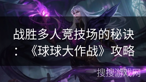 战胜多人竞技场的秘诀：《球球大作战》攻略
