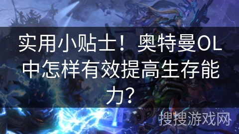 实用小贴士!奥特曼OL中怎样有效提高生存能力? 实用小贴士!奥特曼OL中怎样有效提高生存能力?