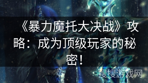 《暴力魔托大决战》攻略：成为顶级玩家的秘密！