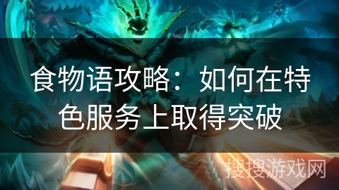 食物语攻略：如何在特色服务上取得突破