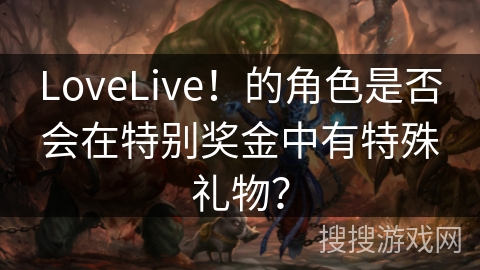 LoveLive！的角色是否会在特别奖金中有特殊礼物？