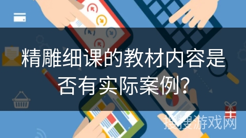 精雕细课的教材内容是否有实际案例？