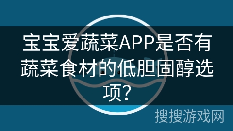 宝宝爱蔬菜APP是否有蔬菜食材的低胆固醇选项？