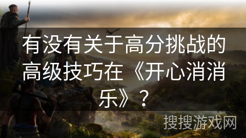 有没有关于高分挑战的高级技巧在《开心消消乐》？