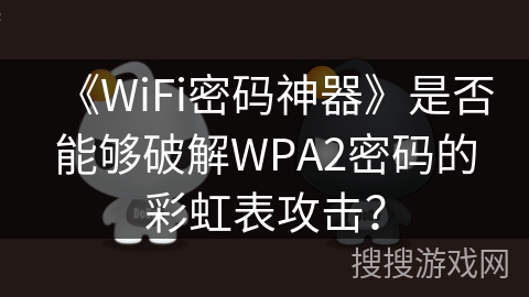 《WiFi密码神器》是否能够破解WPA2密码的彩虹表攻击? 《WiFi密码神器》是否能够破解WPA2密码的彩虹表攻击?