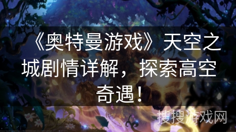 《奥特曼游戏》天空之城剧情详解，探索高空奇遇！