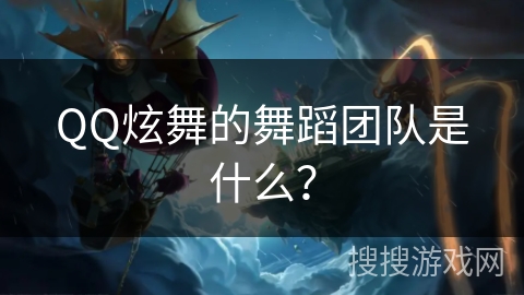QQ炫舞的舞蹈团队是什么？